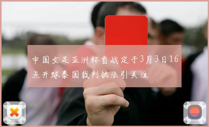 中国女足亚洲杯首战定于3月3日16点开球泰国裁判执法引关注