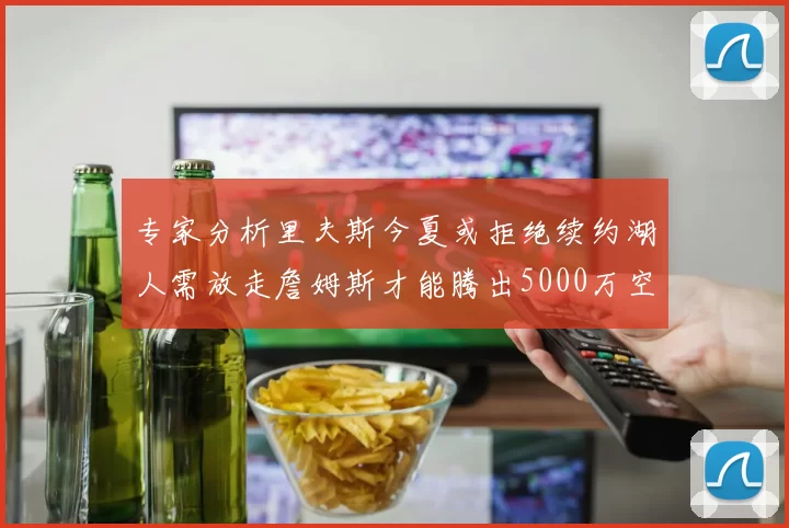 专家分析里夫斯今夏或拒绝续约湖人需放走詹姆斯才能腾出5000万空间