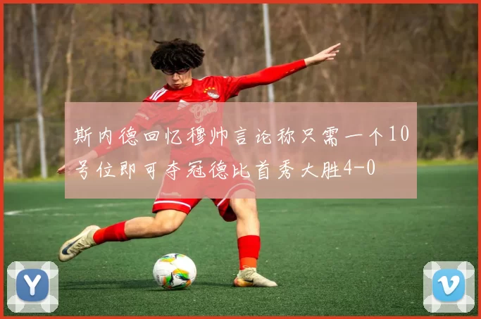 斯内德回忆穆帅言论称只需一个10号位即可夺冠德比首秀大胜4-0
