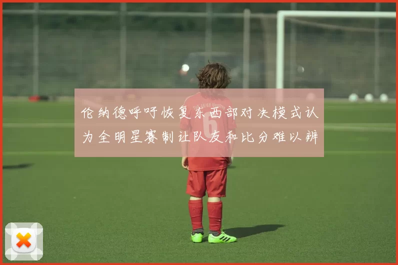 伦纳德呼吁恢复东西部对决模式认为全明星赛制让队友和比分难以辨认