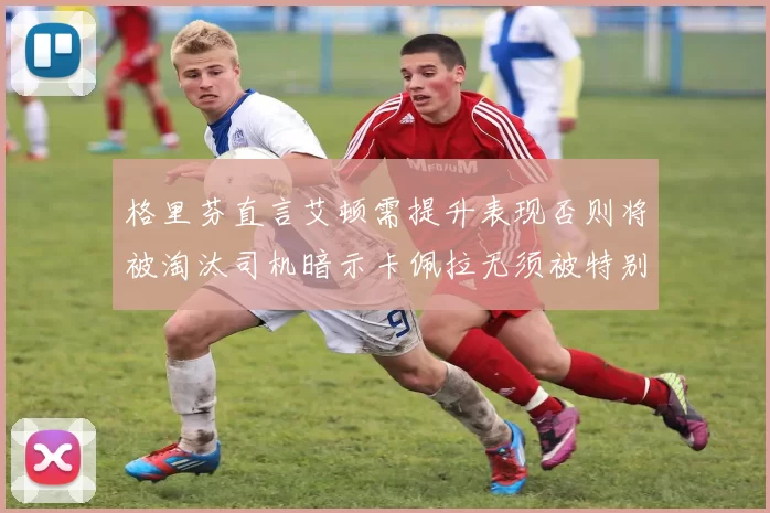 格里芬直言艾顿需提升表现否则将被淘汰司机暗示卡佩拉无须被特别提及