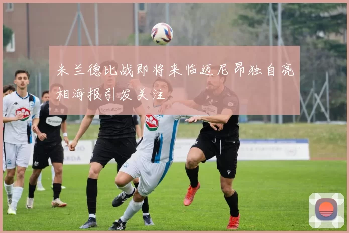 米兰德比战即将来临迈尼昂独自亮相海报引发关注