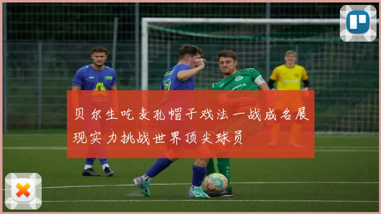 贝尔生吃麦孔帽子戏法一战成名展现实力挑战世界顶尖球员