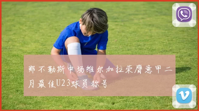 那不勒斯中场维尔加拉荣膺意甲二月最佳U23球员称号