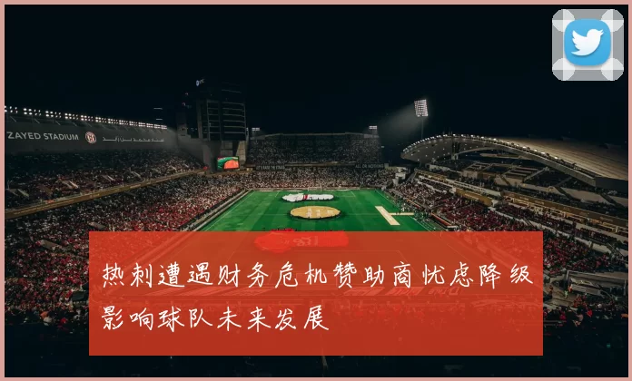 热刺遭遇财务危机赞助商忧虑降级影响球队未来发展